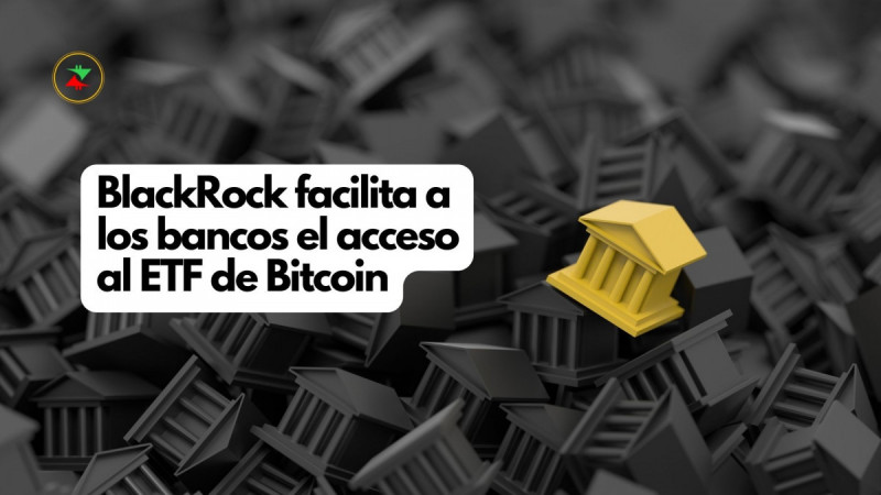 BlackRock facilita a los bancos el acceso al ETF de Bitcoin - Crypto Recap
